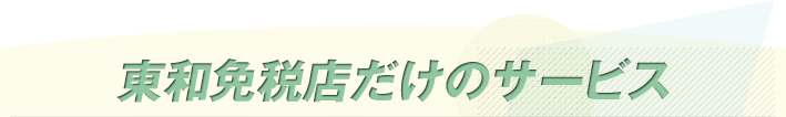東和免税店だけのサービス