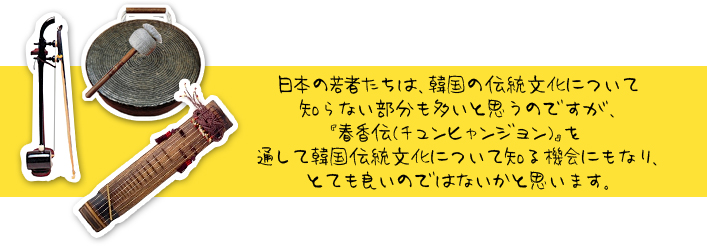 日本の若者たちは、韓国の伝統文化について知らない部分も多いと思うのですが、『春香伝(チュンヒャンジョン)』を通して韓国伝統文化について知る機会にもなり、とても良いのではないかと思います。